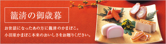 「籠淸の御歳暮」お世話になったあの方にかごせいのかまぼこ。小田原かまぼこ本来のおいしさをお贈りください。