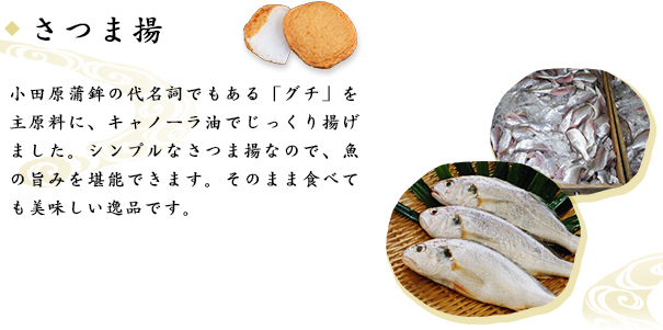 さつま揚　小田原蒲鉾の代名詞でもある「グチ」を主原料に、キャノーラ油でじっくり揚げました。シンプルなさつま揚なので、魚の旨みを堪能できます。そのまま食べても美味しい逸品です。